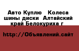 Авто Куплю - Колеса,шины,диски. Алтайский край,Белокуриха г.